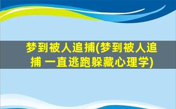 梦到被人追捕(梦到被人追捕 一直逃跑躲藏心理学)